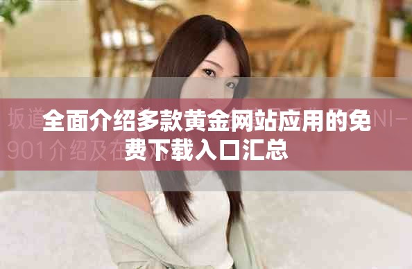 全面介紹多款黃金網(wǎng)站應用的免費下載入口匯總