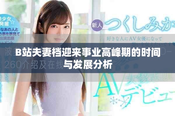 B站夫妻檔迎來(lái)事業(yè)高峰期的時(shí)間與發(fā)展分析