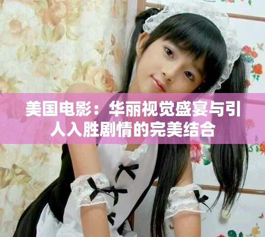 美國電影：華麗視覺盛宴與引人入勝劇情的完美結(jié)合
