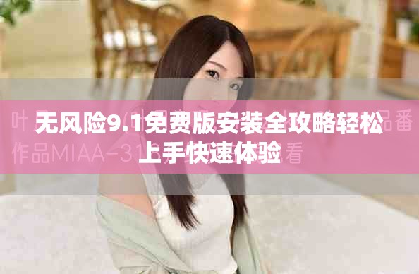 無(wú)風(fēng)險(xiǎn)9.1免費(fèi)版安裝全攻略輕松上手快速體驗(yàn)