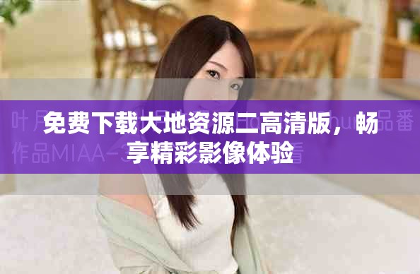 免費(fèi)下載大地資源二高清版，暢享精彩影像體驗(yàn)