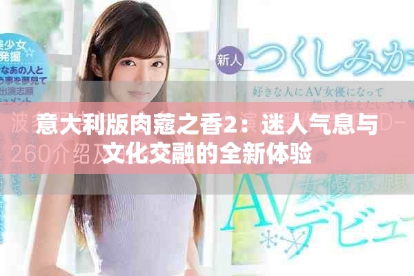 意大利版肉蔻之香2：迷人氣息與文化交融的全新體驗(yàn)
