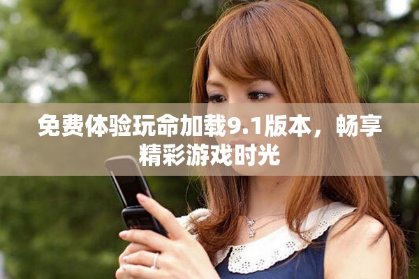 免費(fèi)體驗(yàn)玩命加載9.1版本，暢享精彩游戲時(shí)光