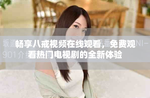 暢享八戒視頻在線(xiàn)觀看，免費(fèi)觀看熱門(mén)電視劇的全新體驗(yàn)