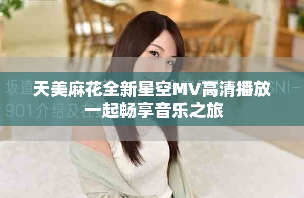 天美麻花全新星空MV高清播放 一起暢享音樂之旅