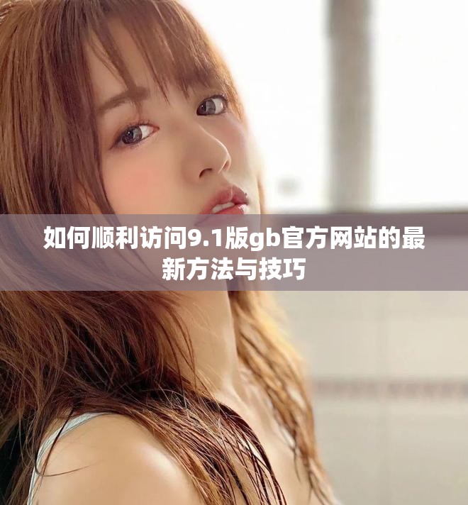 如何順利訪問9.1版gb官方網站的最新方法與技巧