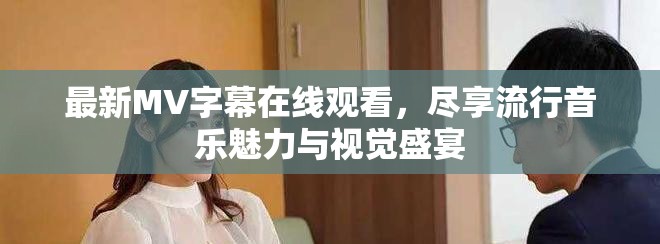 最新MV字幕在線觀看，盡享流行音樂魅力與視覺盛宴