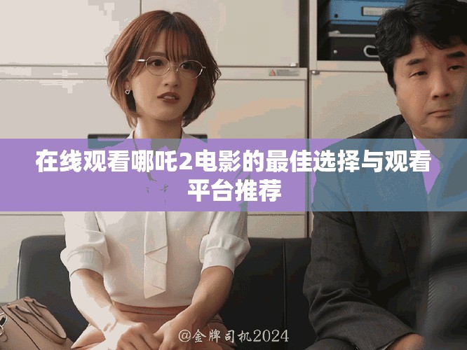 在線觀看哪吒2電影的最佳選擇與觀看平臺(tái)推薦
