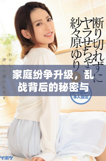 家庭紛爭(zhēng)升級(jí)，亂戰(zhàn)背后的秘密與情感糾葛揭秘第七集