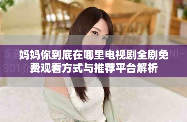 媽媽你到底在哪里電視劇全劇免費(fèi)觀看方式與推薦平臺(tái)解析