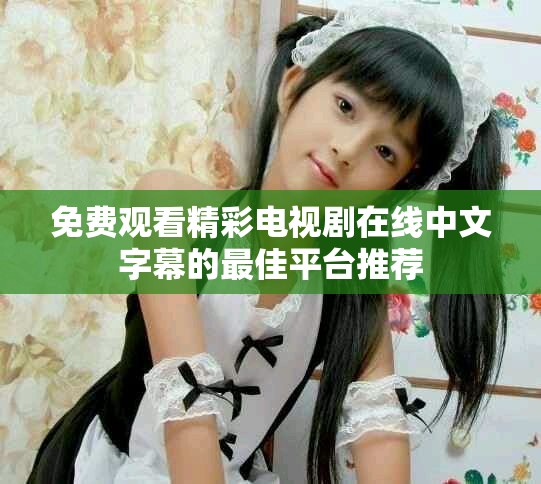 免費(fèi)觀看精彩電視劇在線中文字幕的最佳平臺(tái)推薦