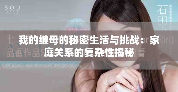 我的繼母的秘密生活與挑戰(zhàn)：家庭關(guān)系的復(fù)雜性揭秘