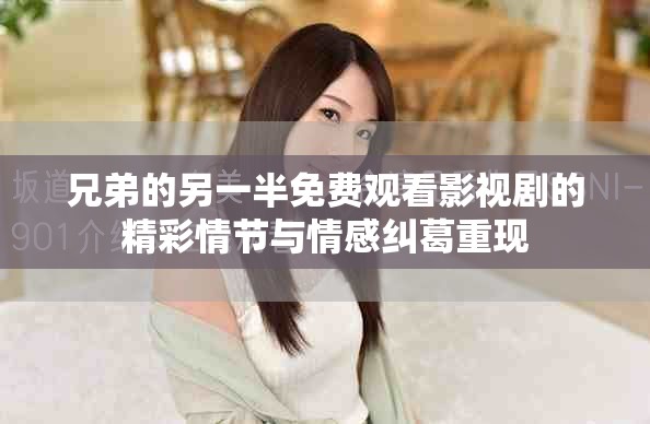 兄弟的另一半免費(fèi)觀看影視劇的精彩情節(jié)與情感糾葛重現(xiàn)