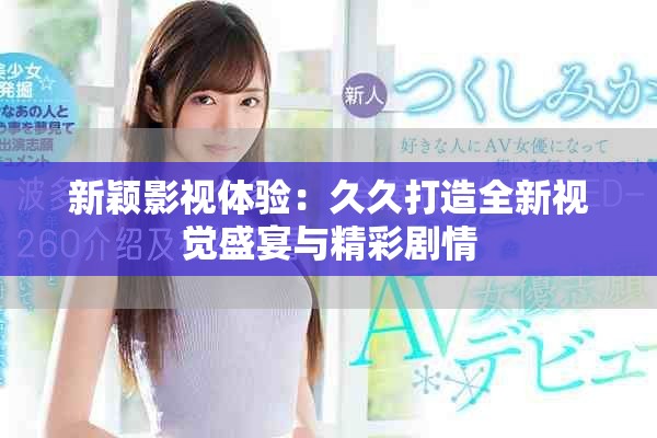 新穎影視體驗(yàn)：久久打造全新視覺(jué)盛宴與精彩劇情