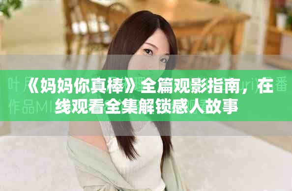 《媽媽你真棒》全篇觀影指南，在線觀看全集解鎖感人故事