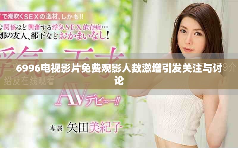 6996電視影片免費觀影人數(shù)激增引發(fā)關(guān)注與討論