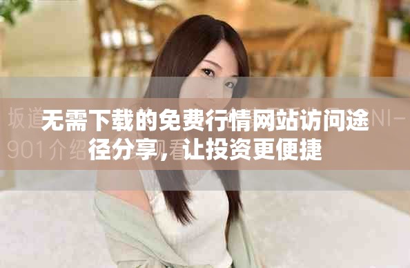 無需下載的免費(fèi)行情網(wǎng)站訪問途徑分享，讓投資更便捷