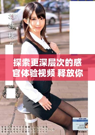 探索更深層次的感官體驗視頻 釋放你的欲望與激情