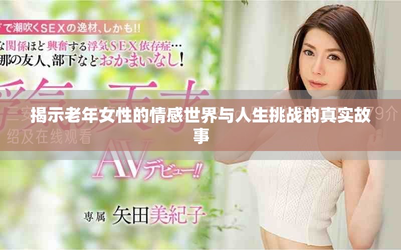 揭示老年女性的情感世界與人生挑戰(zhàn)的真實(shí)故事