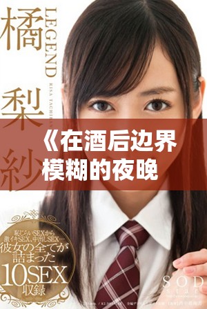 《在酒后邊界模糊的夜晚 朋友的妻子鬧出的故事》