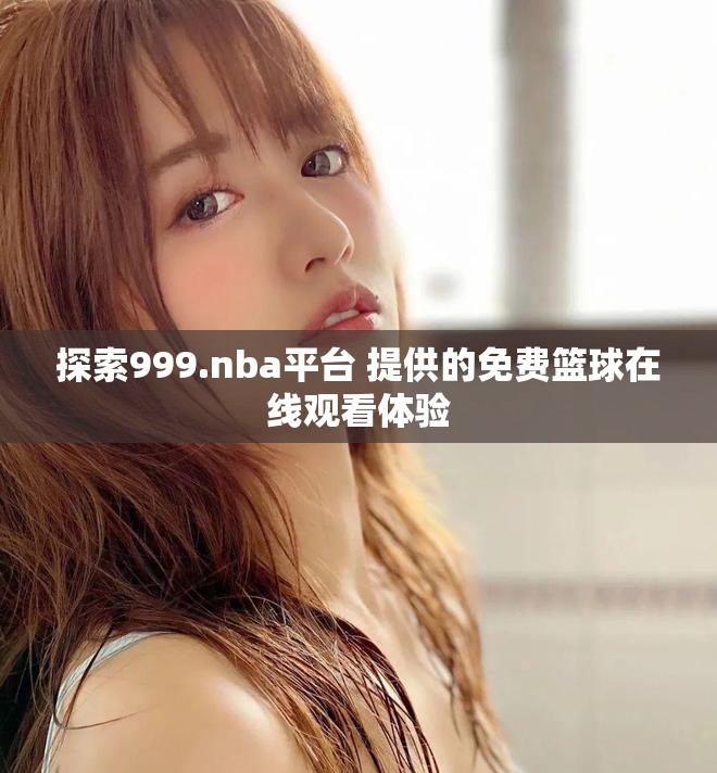 探索999.nba平臺 提供的免費籃球在線觀看體驗