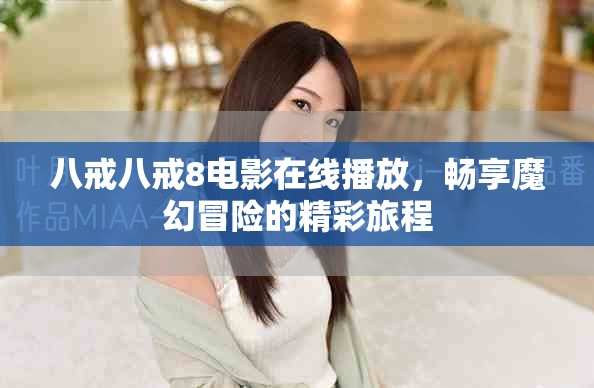 八戒八戒8電影在線播放，暢享魔幻冒險(xiǎn)的精彩旅程
