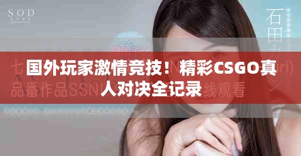國外玩家激情競技！精彩CSGO真人對決全記錄