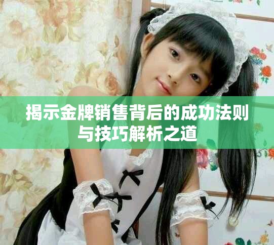 揭示金牌銷售背后的成功法則與技巧解析之道