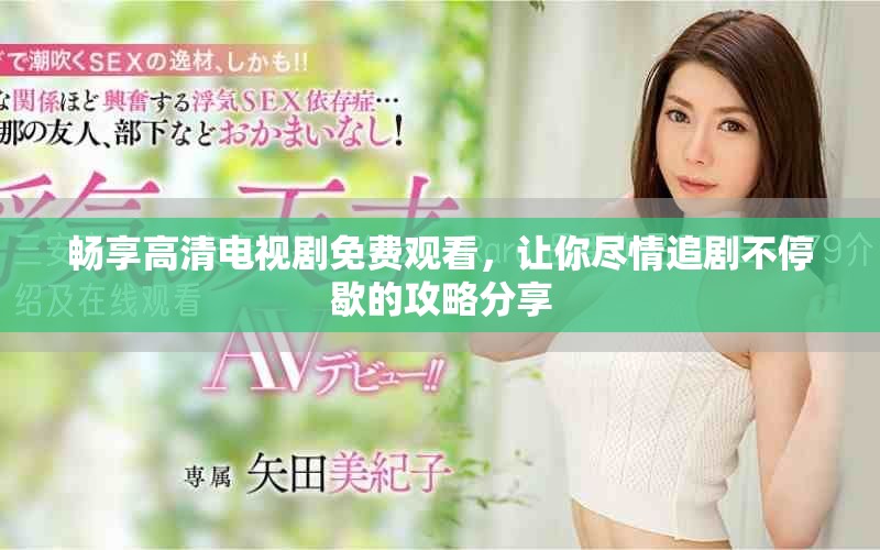 暢享高清電視劇免費(fèi)觀看，讓你盡情追劇不停歇的攻略分享