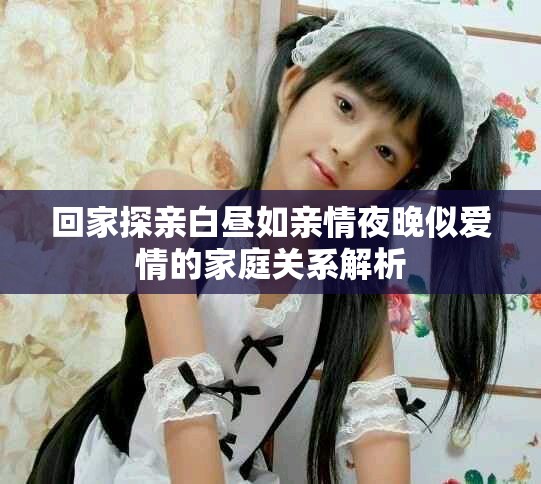 回家探親白晝?nèi)缬H情夜晚似愛情的家庭關(guān)系解析