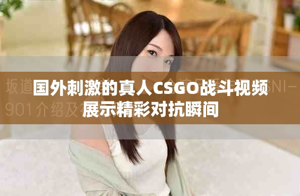 國外刺激的真人CSGO戰(zhàn)斗視頻展示精彩對抗瞬間