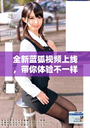 全新藍(lán)狐視頻上線，帶你體驗不一樣的視聽盛宴