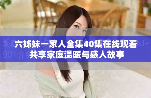 六姊妹一家人全集40集在線觀看 共享家庭溫暖與感人故事