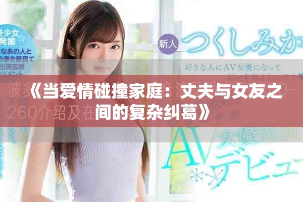 《當(dāng)愛情碰撞家庭：丈夫與女友之間的復(fù)雜糾葛》