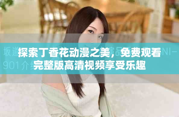探索丁香花動漫之美，免費觀看完整版高清視頻享受樂趣