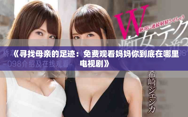 《尋找母親的足跡：免費(fèi)觀看媽媽你到底在哪里電視劇》