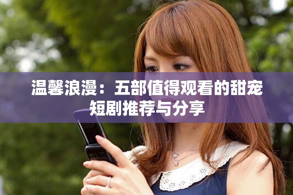 溫馨浪漫：五部值得觀看的甜寵短劇推薦與分享