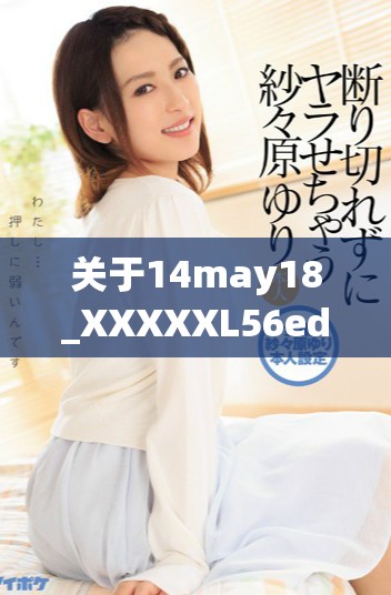 關(guān)于14may18_XXXXXL56edu40922的重要信息與分析報(bào)告分享