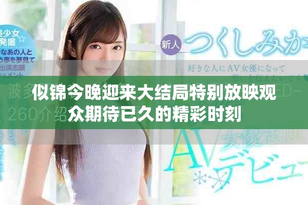 似錦今晚迎來(lái)大結(jié)局特別放映觀眾期待已久的精彩時(shí)刻