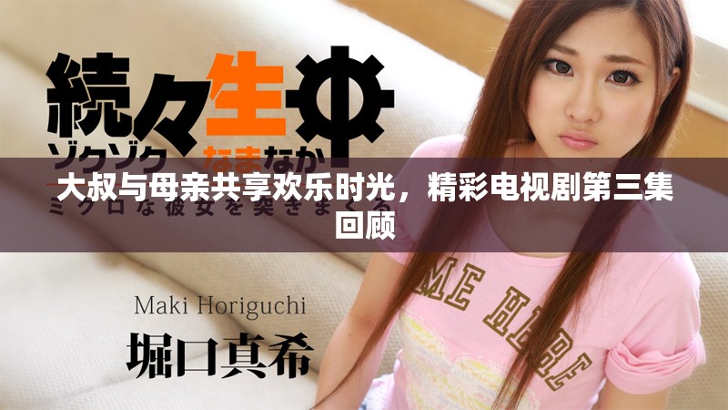 大叔與母親共享歡樂時(shí)光，精彩電視劇第三集回顧