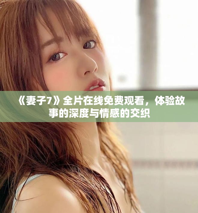 《妻子7》全片在線免費觀看，體驗故事的深度與情感的交織