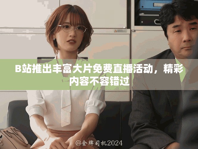 B站推出豐富大片免費(fèi)直播活動(dòng)，精彩內(nèi)容不容錯(cuò)過(guò)