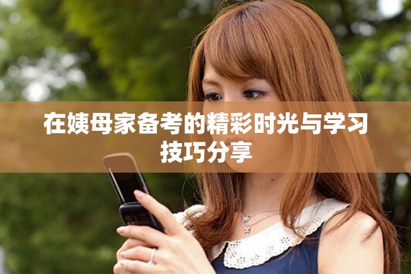 在姨母家備考的精彩時(shí)光與學(xué)習(xí)技巧分享