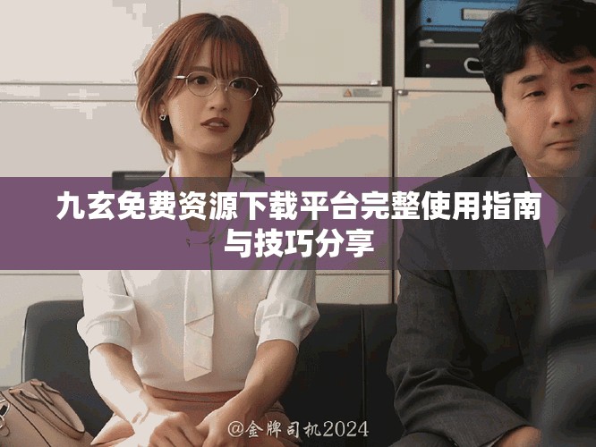 九玄免費(fèi)資源下載平臺(tái)完整使用指南與技巧分享