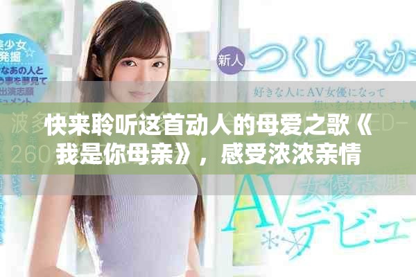 快來(lái)聆聽這首動(dòng)人的母愛(ài)之歌《我是你母親》，感受濃濃親情