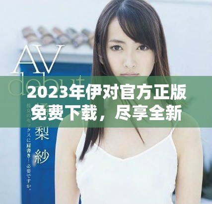2023年伊對官方正版免費下載，盡享全新交友體驗