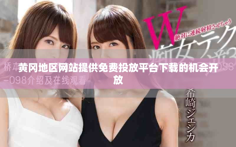 黃岡地區(qū)網(wǎng)站提供免費(fèi)投放平臺(tái)下載的機(jī)會(huì)開放