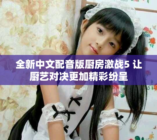 全新中文配音版廚房激戰(zhàn)5 讓廚藝對決更加精彩紛呈