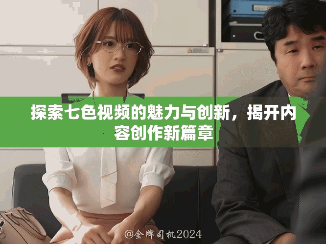 探索七色視頻的魅力與創(chuàng)新，揭開內(nèi)容創(chuàng)作新篇章