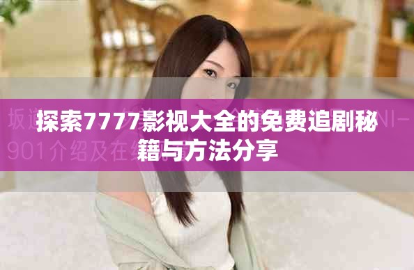探索7777影視大全的免費追劇秘籍與方法分享